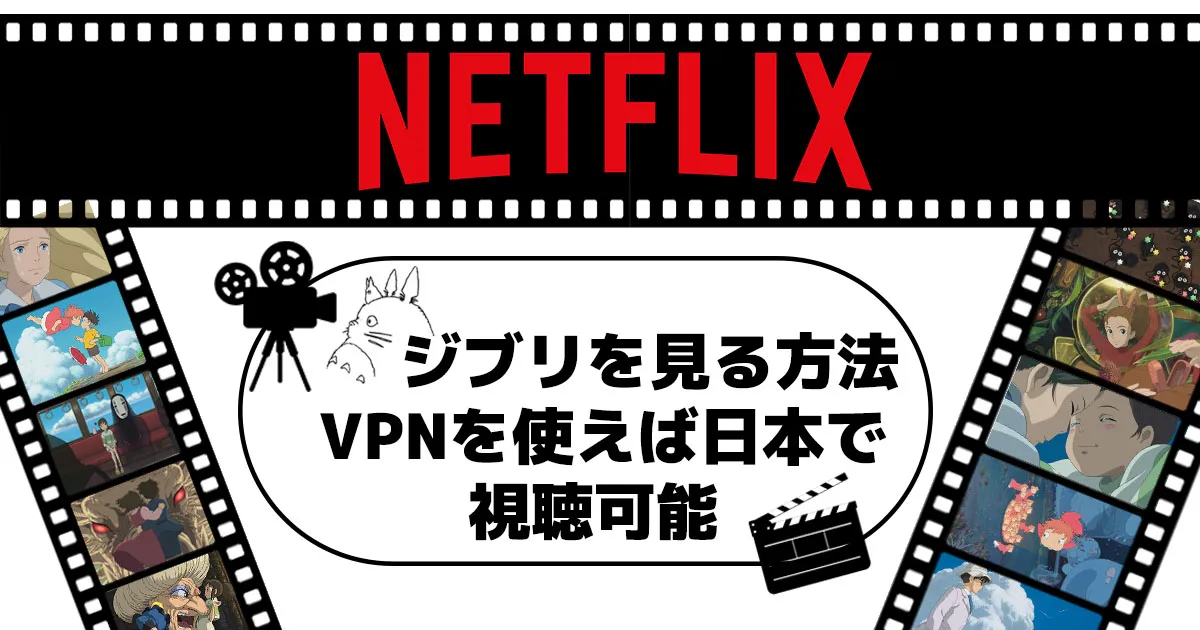 【2023年】Netflix(ネトフリ)でジブリを見る方法！なぜ見れない？VPNを使えば日本でも視聴可能