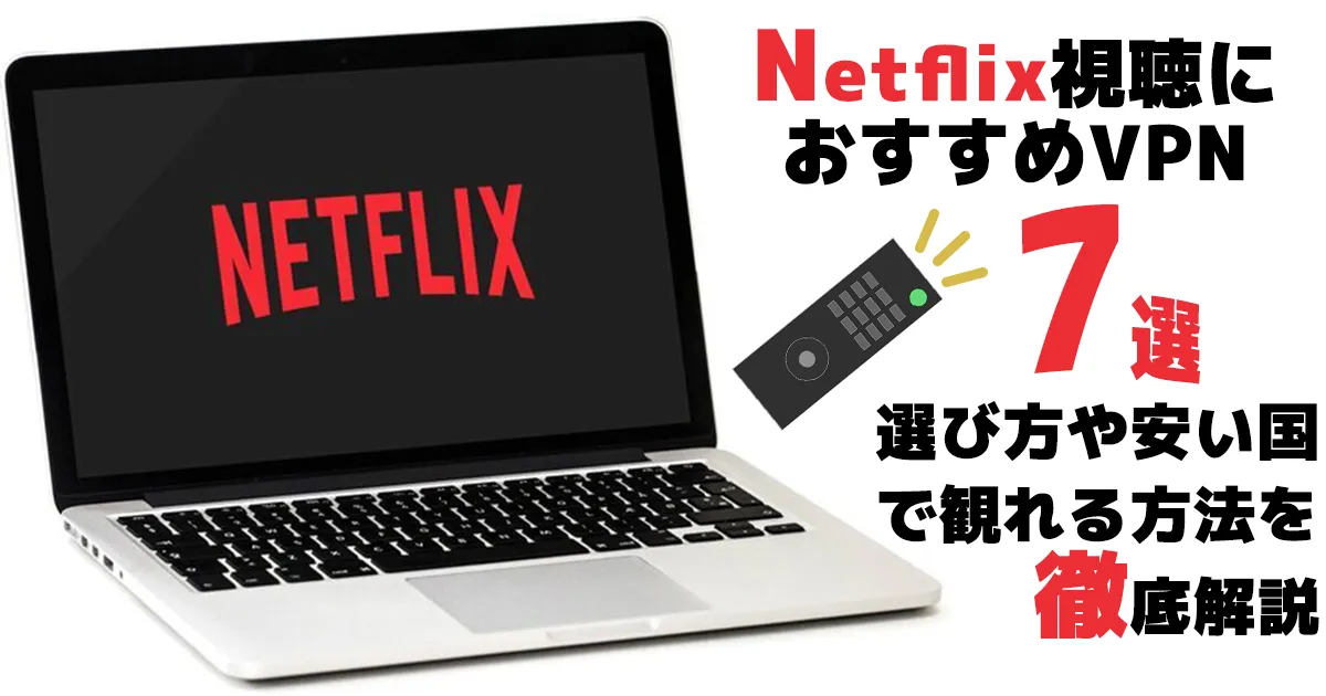 Netflix視聴におすすめのVPN7選！料金が安い国で観れる方法を徹底解説